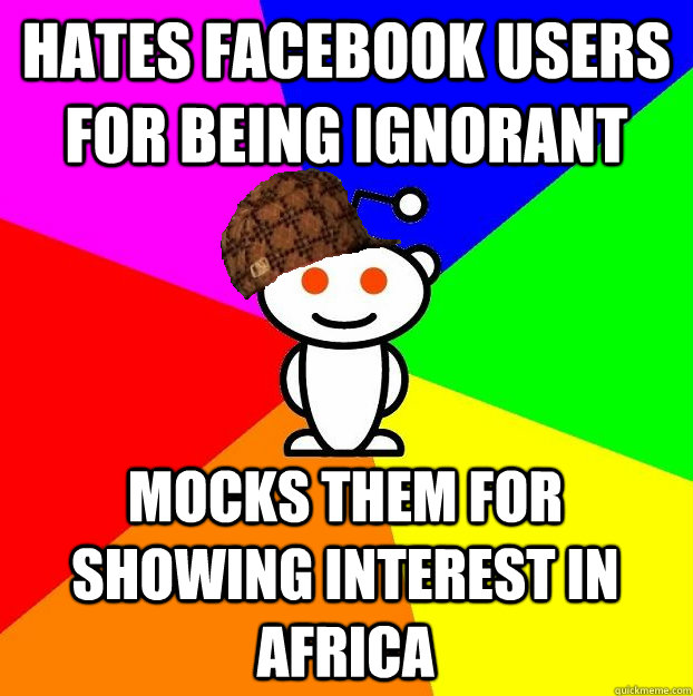 Hates facebook users for being ignorant Mocks them for showing interest in Africa  Scumbag Redditor