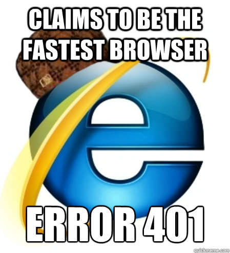 Claims to be the fastest browser Error 401 - Claims to be the fastest browser Error 401  Scumbag Internet Explorer