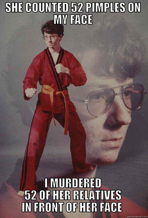 SHE COUNTED 52 PIMPLES ON MY FACE I MURDERED 52 OF HER RELATIVES IN FRONT OF HER FACE  Karate Kyle
