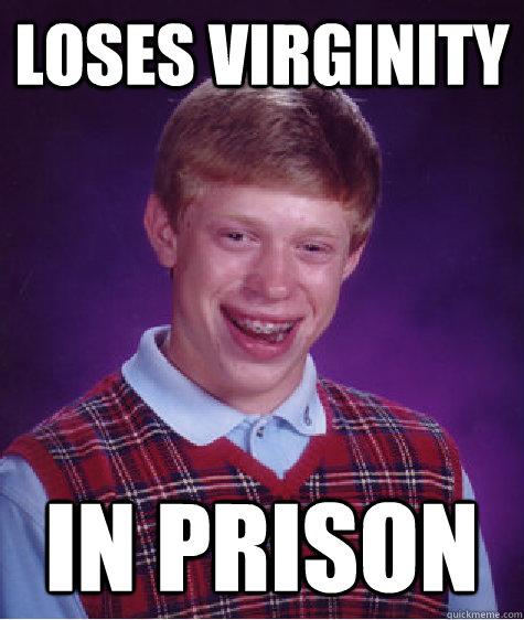 loses virginity in prison - loses virginity in prison  Bad Luck Brian