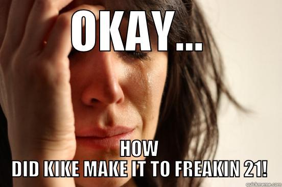 OKAY... HOW DID KIKE MAKE IT TO FREAKIN 21! First World Problems