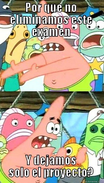 POR QUE NO ELIMINAMOS ESTE EXAMEN Y DEJAMOS SOLO EL PROYECTO? Push it somewhere else Patrick