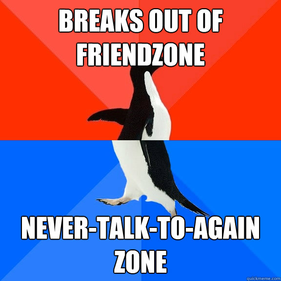 Breaks out of friendzone never-talk-to-again zone  Socially Awesome Awkward Penguin