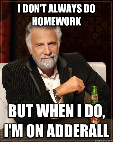 I don't always do homework but when I do, I'm on adderall  The Most Interesting Man In The World