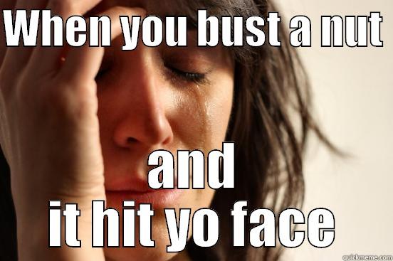 WHEN YOU BUST A NUT  AND IT HIT YO FACE First World Problems