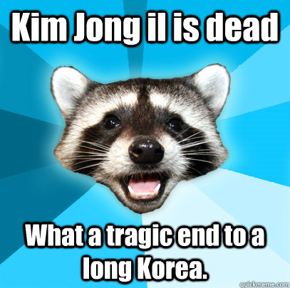 Kim Jong il is dead What a tragic end to a long Korea.  Lame Pun Coon