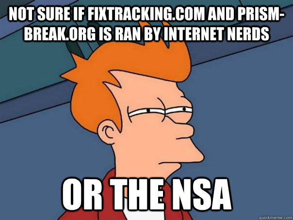 Not sure if fixtracking.com and prism-break.org is ran by internet nerds Or the NSA  Futurama Fry