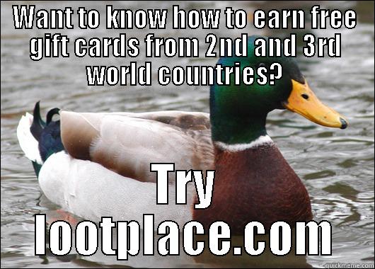 WANT TO KNOW HOW TO EARN FREE GIFT CARDS FROM 2ND AND 3RD WORLD COUNTRIES? TRY LOOTPLACE.COM Actual Advice Mallard