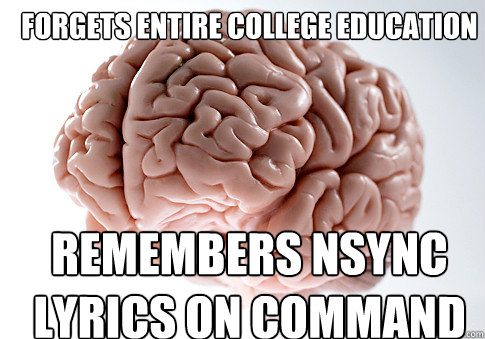 FORGETS ENTIRE COLLEGE EDUCATION REMEMBERS NSYNC LYRICS ON COMMAND  Scumbag Brain