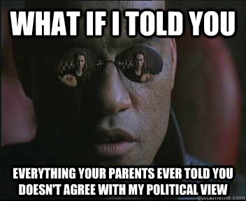 What if I told you Everything your parents ever told you doesn't agree with my political view  Morpheus SC