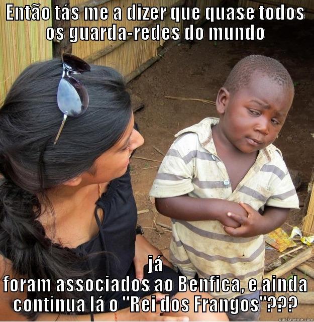 ENTÃO TÁS ME A DIZER QUE QUASE TODOS OS GUARDA-REDES DO MUNDO JÁ FORAM ASSOCIADOS AO BENFICA, E AINDA CONTINUA LÁ O 