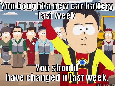 YOU BOUGHT A NEW CAR BATTERY LAST WEEK YOU SHOULD HAVE CHANGED IT LAST WEEK. Captain Hindsight