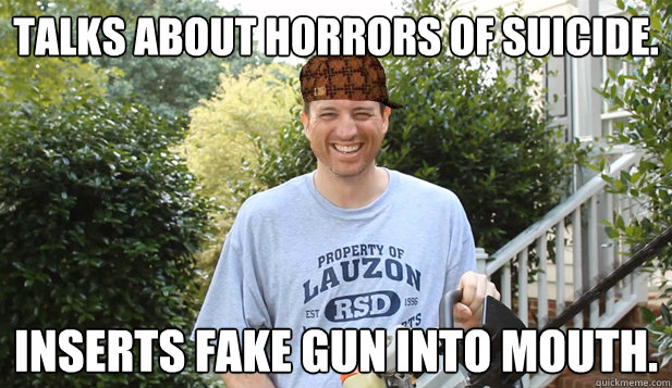 Talks about horrors of suicide. Inserts fake gun into mouth.  Scumbag Commentator