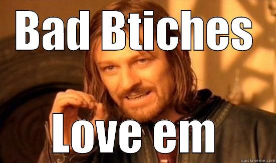 BAD BTICHES LOVE EM Boromir