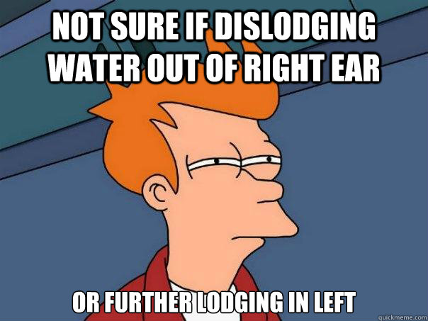 not sure if dislodging water out of right ear or further lodging in left   Futurama Fry