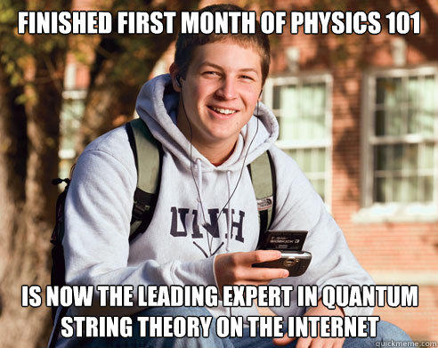 finished first month of physics 101 is now the leading expert in quantum string theory on the internet  College Freshman