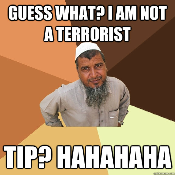 guess what? i am not a terrorist tip? hahahaha - guess what? i am not a terrorist tip? hahahaha  Ordinary Muslim Man