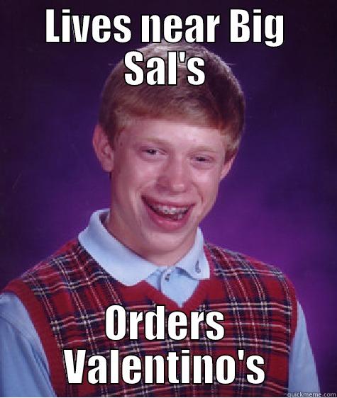 LIVES NEAR BIG SAL'S ORDERS VALENTINO'S Bad Luck Brian