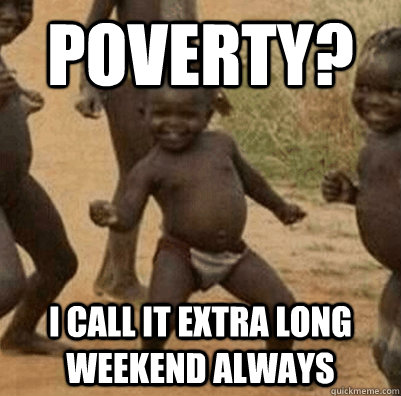 Poverty? I call it extra long weekend always  3rd world success kid