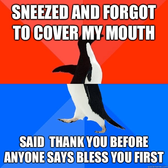 Sneezed and forgot to cover my mouth Said  thank you before anyone says bless you first  Socially Awesome Awkward Penguin