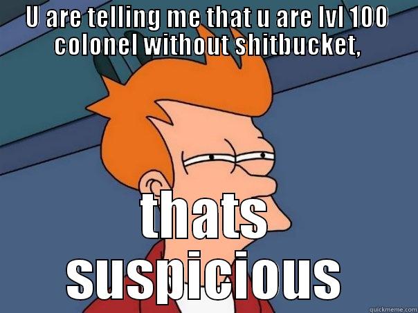 U ARE TELLING ME THAT U ARE LVL 100 COLONEL WITHOUT SHITBUCKET, THATS SUSPICIOUS Futurama Fry