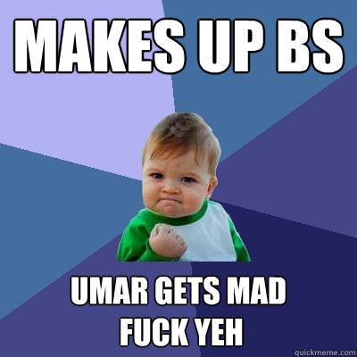 makes up bs umar gets mad
 fuck yeh  Success Kid