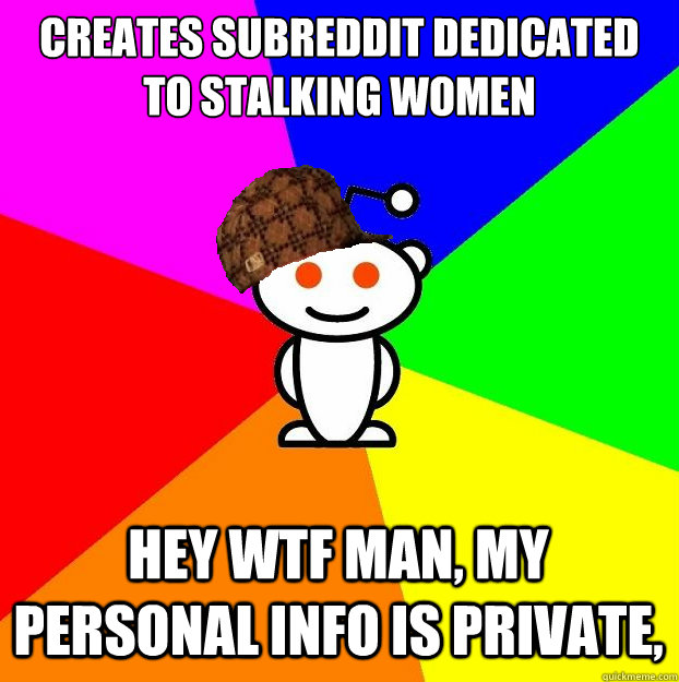 creates subreddit dedicated to stalking women hey wtf man, my personal info is private,  Scumbag Redditor