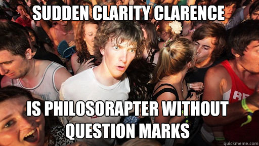 Sudden Clarity Clarence
 is philosorapter without question marks  Sudden Clarity Clarence