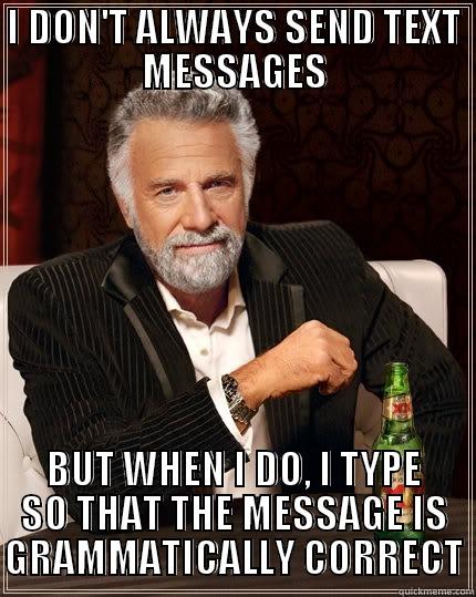 I DON'T ALWAYS SEND TEXT MESSAGES BUT WHEN I DO, I TYPE SO THAT THE MESSAGE IS GRAMMATICALLY CORRECT The Most Interesting Man In The World