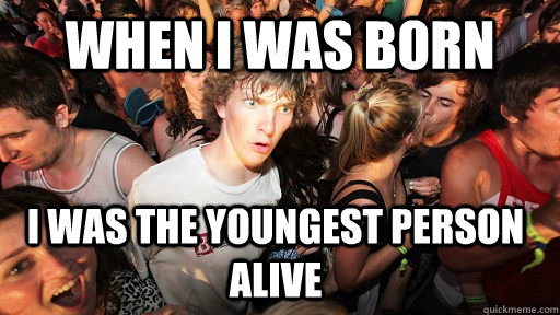 When I was born I was the youngest person alive  Sudden Clarity Clarence