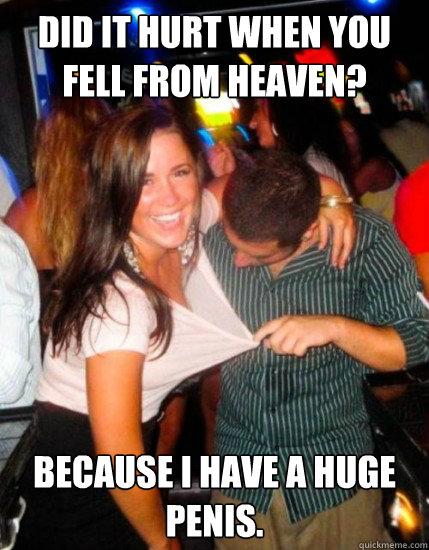 Did it hurt when you fell from heaven? Because I have a huge penis.  