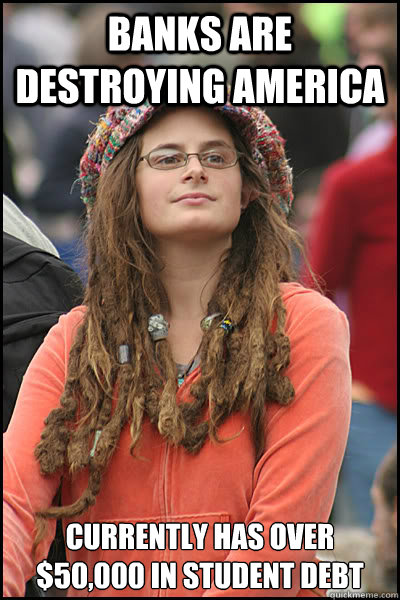 banks are destroying america currently has over $50,000 in student debt  College Liberal