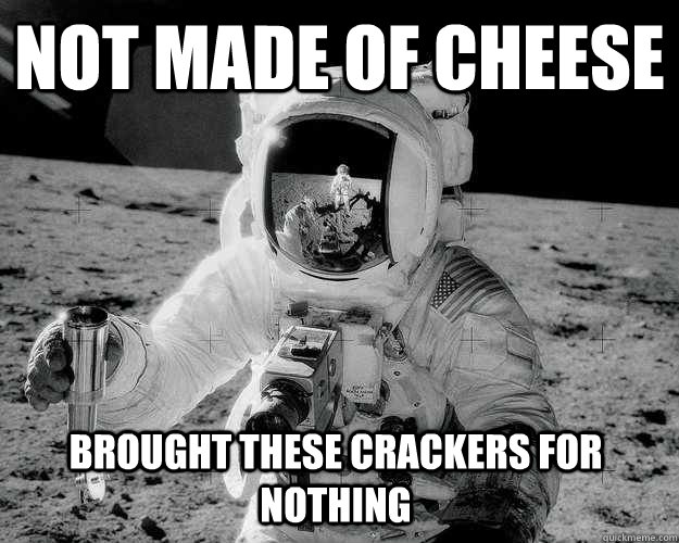 not made of cheese brought these crackers for nothing  Moon Man