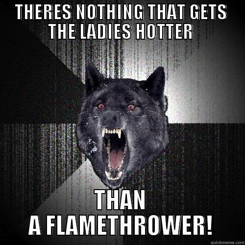 THERES NOTHING THAT GETS THE LADIES HOTTER THAN A FLAMETHROWER! Insanity Wolf