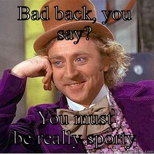 No sympathy Wonka - BAD BACK, YOU SAY? YOU MUST BE REALLY SPORTY Condescending Wonka
