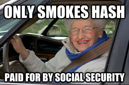 only smokes hash paid for by social security  Bad Driver Betty