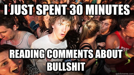 I just spent 30 minutes reading comments about bullshit  Sudden Clarity Clarence