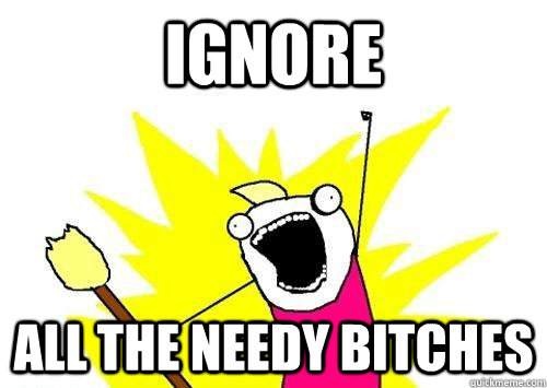 Ignore ALL THE Needy bitches  x all the y