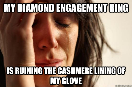 My diamond engagement ring Is ruining the cashmere lining of my glove - My diamond engagement ring Is ruining the cashmere lining of my glove  First World Problems