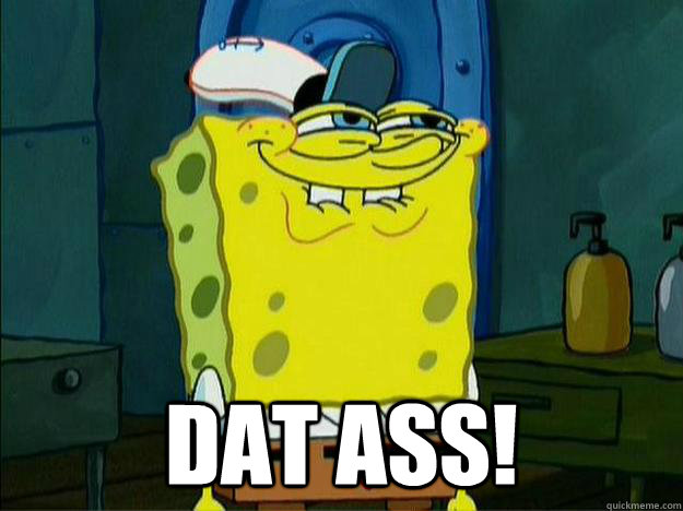 Dat Ass!  