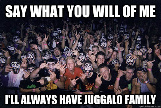 say what you will of me i'll always have juggalo family - say what you will of me i'll always have juggalo family  Misc