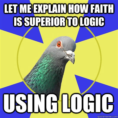 Let me explain how faith is superior to logic Using Logic  Religion Pigeon