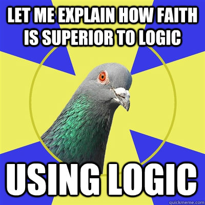 Let me explain how faith is superior to logic Using Logic - Let me explain how faith is superior to logic Using Logic  Religion Pigeon