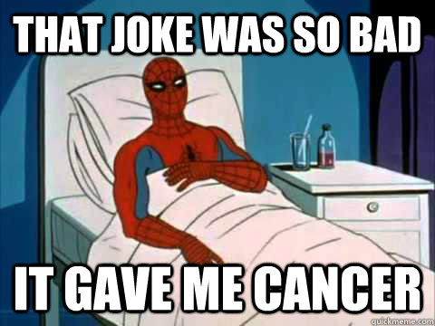 That joke was so bad it gave me cancer - That joke was so bad it gave me cancer  Cancer Spiderman