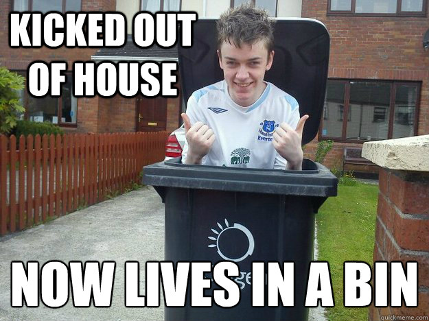 KICKED OUT OF HOUSE NOW LIVES IN A BIN
  GIFTY