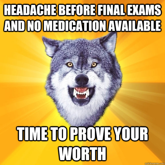 headache before final exams and no medication available time to prove your worth  Courage Wolf