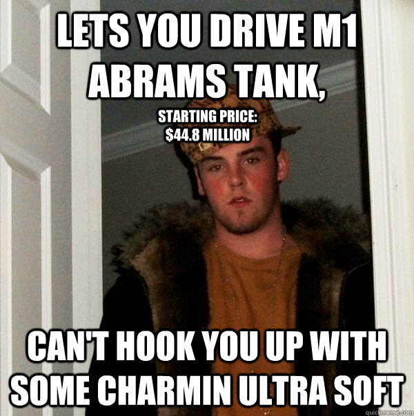 Lets you drive M1 Abrams tank, Can't hook you up with some Charmin Ultra Soft Starting price: $44.8 million - Lets you drive M1 Abrams tank, Can't hook you up with some Charmin Ultra Soft Starting price: $44.8 million  Scumbag Steve