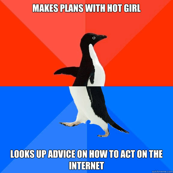 Makes plans with hot girl looks up advice on how to act on the internet  Socially Awesome Awkward Penguin