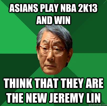 asians play nba 2k13 and win think that they are the new jeremy lin  High Expectations Asian Father