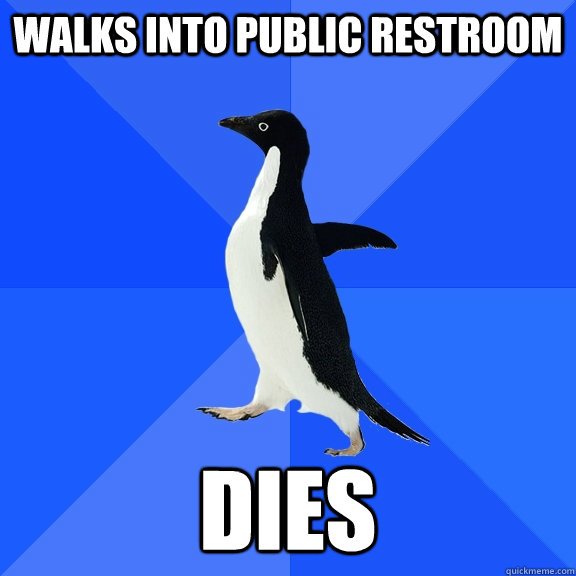 Walks into public restroom dies  Socially Awkward Penguin